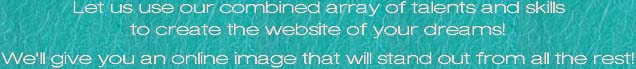 High Quality Website Design: Let us use our combined array of talents and skills to create the website of your dreams! We'll give you an online image that will stand out from all the rest!